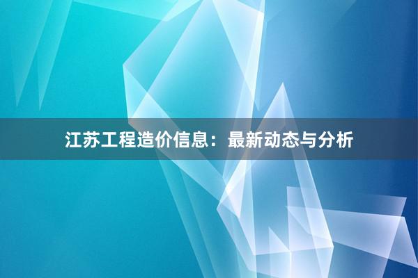 江苏工程造价信息：最新动态与分析