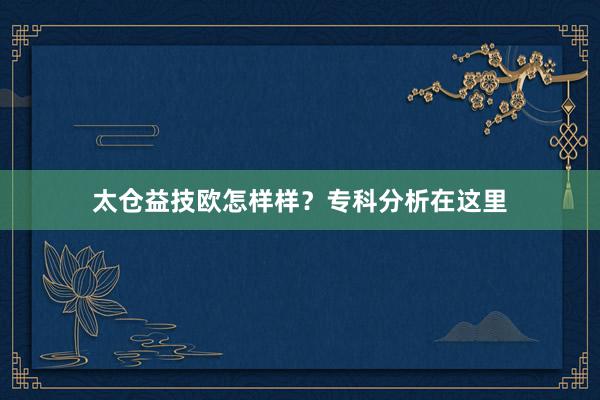 太仓益技欧怎样样？专科分析在这里