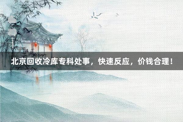 北京回收冷库专科处事，快速反应，价钱合理！