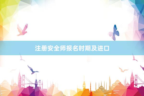 注册安全师报名时期及进口