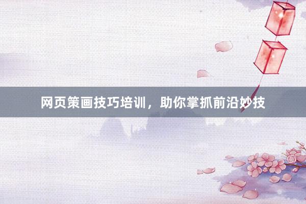 网页策画技巧培训，助你掌抓前沿妙技